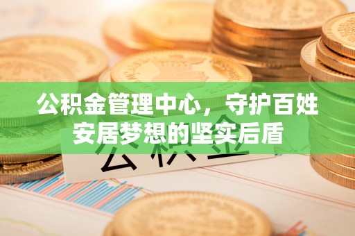 市北公积金管理中心，守护百姓安居梦想的坚实后盾