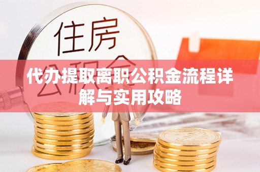 市北代办提取离职公积金流程详解与实用攻略