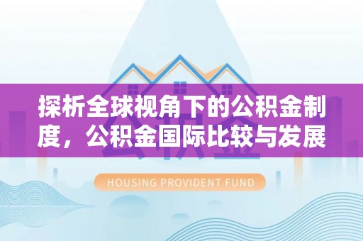 市北探析全球视角下的公积金制度，公积金国际比较与发展趋势