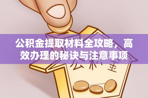 市北公积金提取材料全攻略，高效办理的秘诀与注意事项