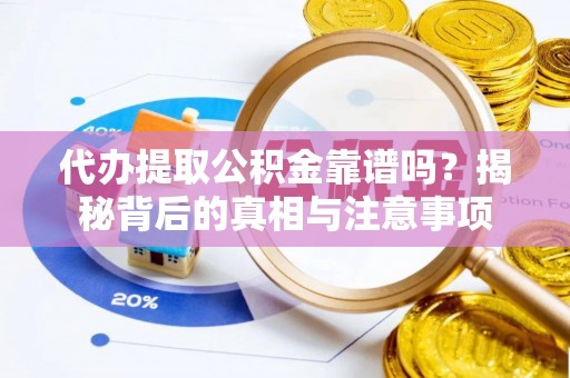 市北代办提取公积金靠谱吗？揭秘背后的真相与注意事项