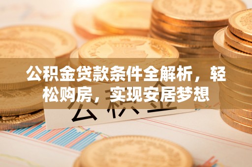 市北公积金贷款条件全解析，轻松购房，实现安居梦想