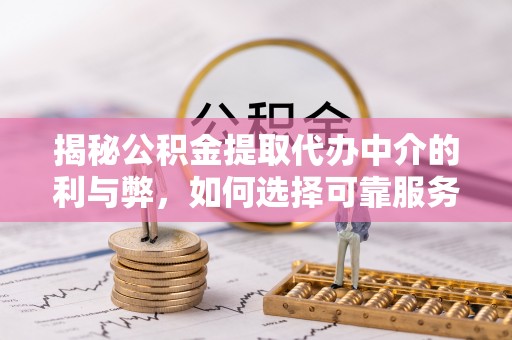 市北揭秘公积金提取代办中介的利与弊，如何选择可靠服务？