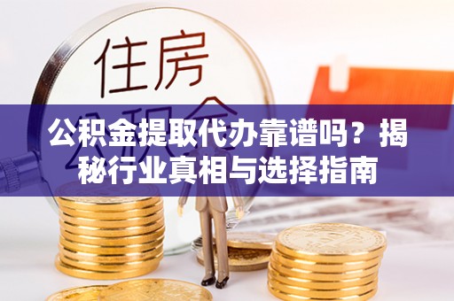 市北公积金提取代办靠谱吗？揭秘行业真相与选择指南
