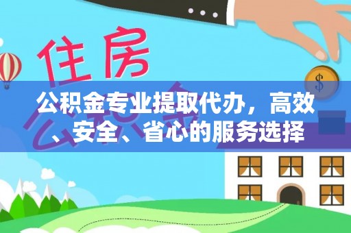 市北公积金专业提取代办，高效、安全、省心的服务选择