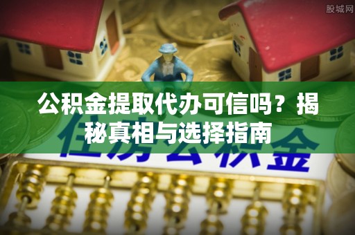 市北公积金提取代办可信吗？揭秘真相与选择指南