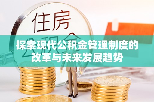 市北探索现代公积金管理制度的改革与未来发展趋势