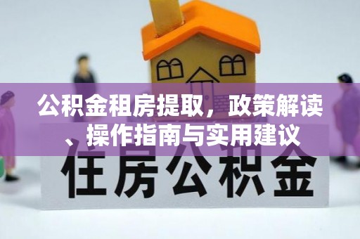 市北公积金租房提取，政策解读、操作指南与实用建议