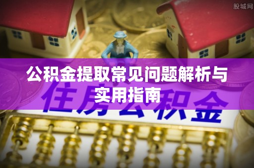 市北公积金提取常见问题解析与实用指南