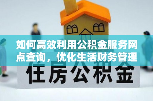 市北如何高效利用公积金服务网点查询，优化生活财务管理