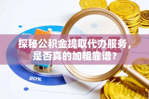 市北探秘公积金提取代办服务，是否真的加粗靠谱？