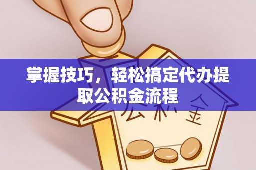 市北掌握技巧，轻松搞定代办提取公积金流程