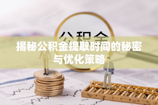 市北揭秘公积金提取时间的秘密与优化策略
