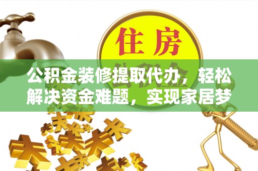 市北公积金装修提取代办，轻松解决资金难题，实现家居梦想