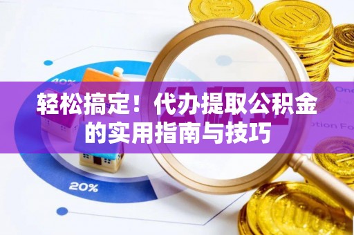 市北轻松搞定！代办提取公积金的实用指南与技巧