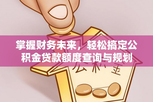 市北掌握财务未来，轻松搞定公积金贷款额度查询与规划