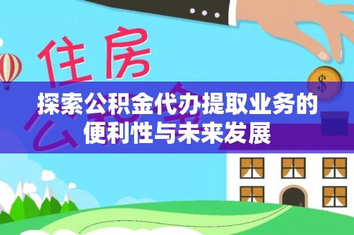 市北探索公积金代办提取业务的便利性与未来发展