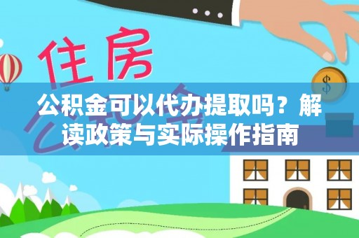 市北公积金可以代办提取吗？解读政策与实际操作指南