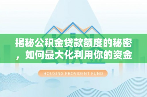 市北揭秘公积金贷款额度的秘密，如何最大化利用你的资金