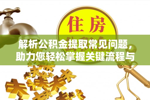 市北解析公积金提取常见问题，助力您轻松掌握关键流程与技巧