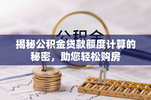 市北揭秘公积金贷款额度计算的秘密，助您轻松购房