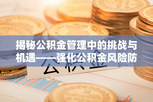 市北揭秘公积金管理中的挑战与机遇——强化公积金风险防控的多维策略