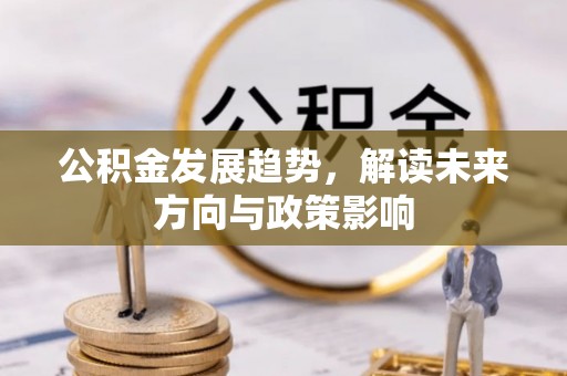 市北公积金发展趋势，解读未来方向与政策影响