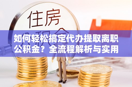 市北如何轻松搞定代办提取离职公积金？全流程解析与实用攻略
