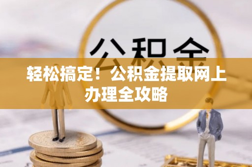 市北轻松搞定！公积金提取网上办理全攻略