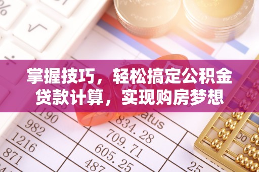 市北掌握技巧，轻松搞定公积金贷款计算，实现购房梦想