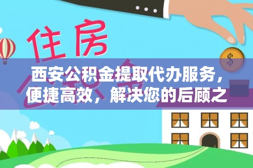 市北西安公积金提取代办服务，便捷高效，解决您的后顾之忧