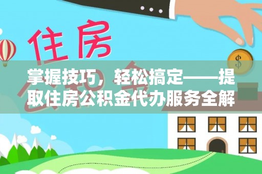 市北掌握技巧，轻松搞定——提取住房公积金代办服务全解析