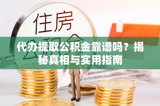 市北代办提取公积金靠谱吗？揭秘真相与实用指南