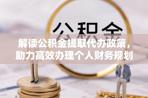 市北解读公积金提取代办政策，助力高效办理个人财务规划