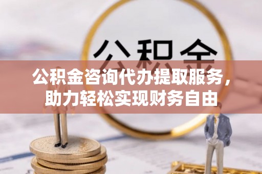市北公积金咨询代办提取服务，助力轻松实现财务自由