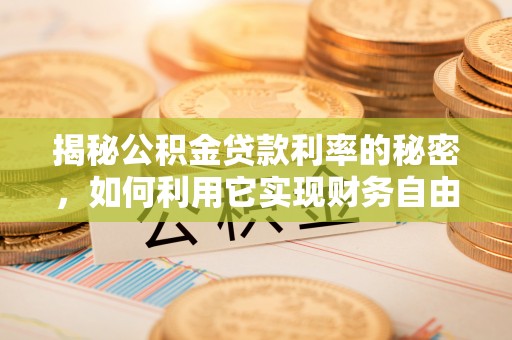 市北揭秘公积金贷款利率的秘密，如何利用它实现财务自由？
