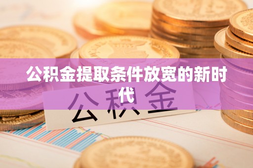 市北公积金提取条件放宽的新时代
