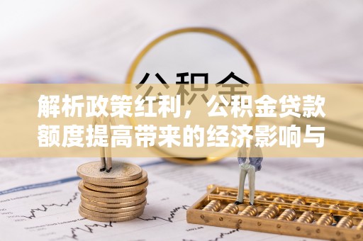 市北解析政策红利，公积金贷款额度提高带来的经济影响与生活改变