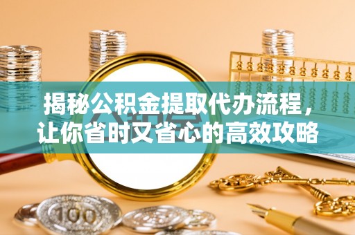 市北揭秘公积金提取代办流程，让你省时又省心的高效攻略