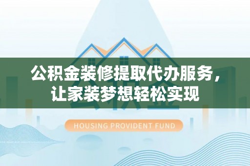 市北公积金装修提取代办服务，让家装梦想轻松实现