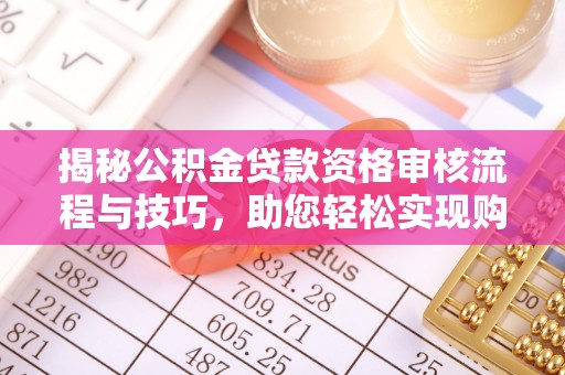 市北揭秘公积金贷款资格审核流程与技巧，助您轻松实现购房梦想