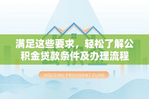 市北满足这些要求，轻松了解公积金贷款条件及办理流程