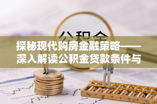 市北探秘现代购房金融策略——深入解读公积金贷款条件与优势