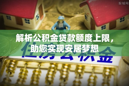 市北解析公积金贷款额度上限，助您实现安居梦想