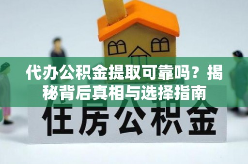 市北代办公积金提取可靠吗？揭秘背后真相与选择指南