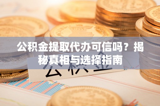 市北公积金提取代办可信吗？揭秘真相与选择指南