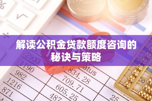 市北解读公积金贷款额度咨询的秘诀与策略