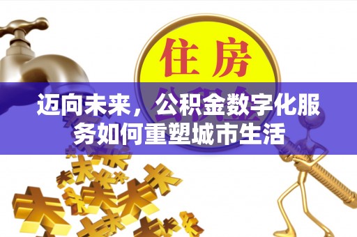市北迈向未来，公积金数字化服务如何重塑城市生活