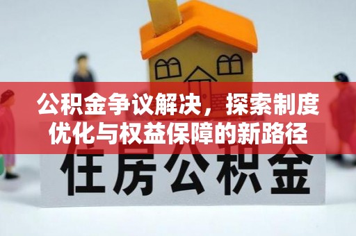 市北公积金争议解决，探索制度优化与权益保障的新路径