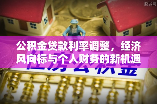 市北公积金贷款利率调整，经济风向标与个人财务的新机遇